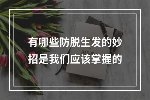 有哪些防脱生发的妙招是我们应该掌握的