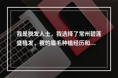 我是脱发人士，我选择了常州碧莲盛植发，我的眉毛种植经历和费用详解