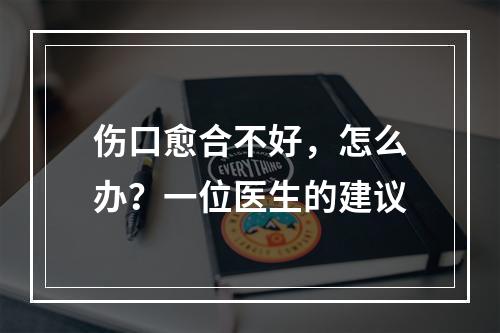 伤口愈合不好，怎么办？一位医生的建议