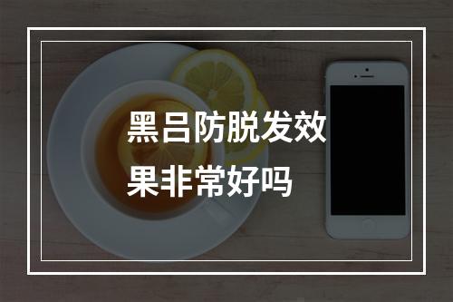 黑吕防脱发效果非常好吗