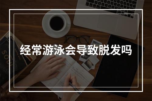 经常游泳会导致脱发吗