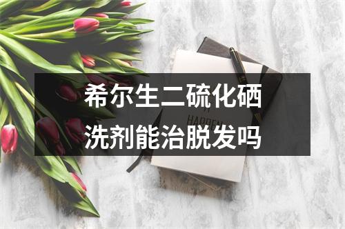 希尔生二硫化硒洗剂能治脱发吗