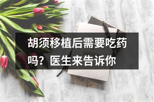 胡须移植后需要吃药吗？医生来告诉你