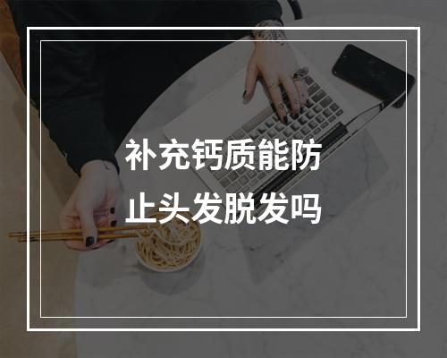 补充钙质能防止头发脱发吗