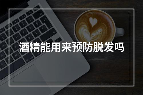 酒精能用来预防脱发吗