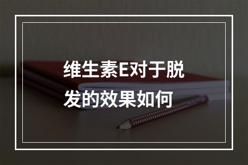 维生素E对于脱发的效果如何