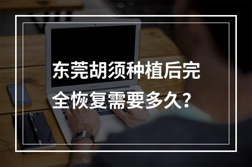 东莞胡须种植后完全恢复需要多久？