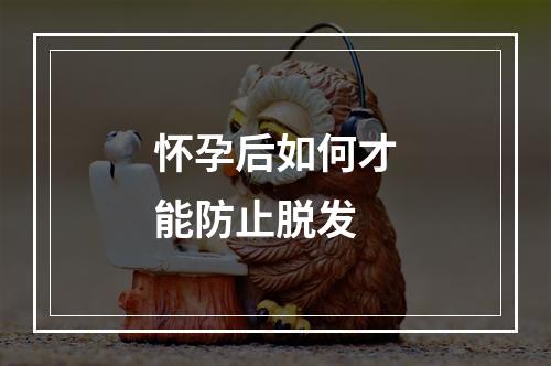 怀孕后如何才能防止脱发