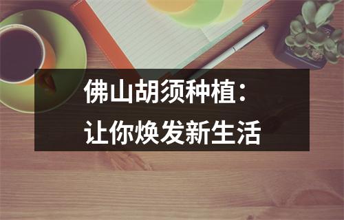 佛山胡须种植：让你焕发新生活