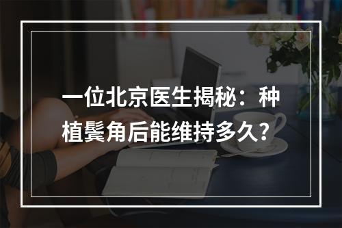 一位北京医生揭秘：种植鬓角后能维持多久？