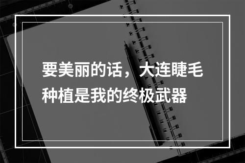 要美丽的话，大连睫毛种植是我的终极武器