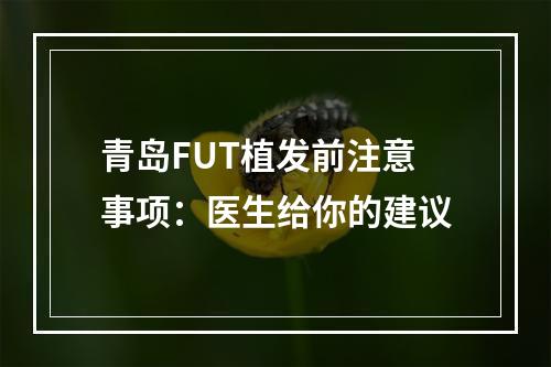 青岛FUT植发前注意事项：医生给你的建议