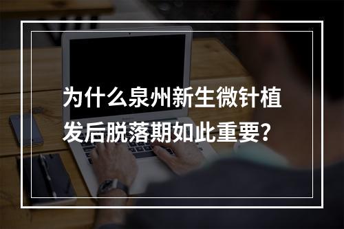 为什么泉州新生微针植发后脱落期如此重要？