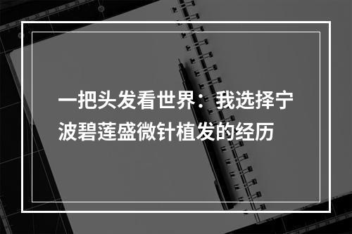 一把头发看世界：我选择宁波碧莲盛微针植发的经历