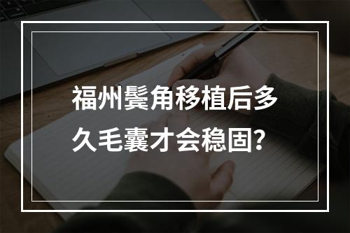 福州鬓角移植后多久毛囊才会稳固？