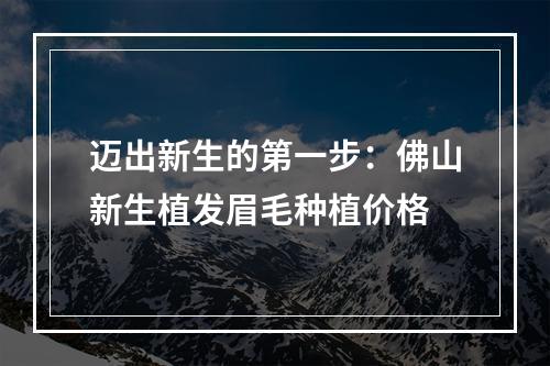 迈出新生的第一步：佛山新生植发眉毛种植价格