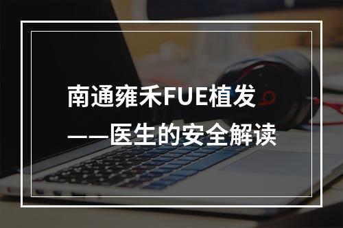 南通雍禾FUE植发——医生的安全解读