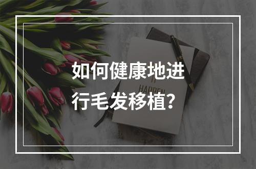 如何健康地进行毛发移植？