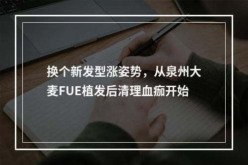 换个新发型涨姿势，从泉州大麦FUE植发后清理血痂开始