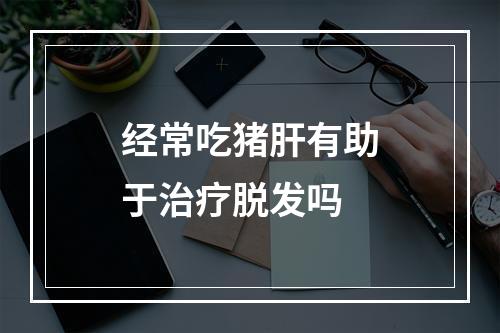 经常吃猪肝有助于治疗脱发吗