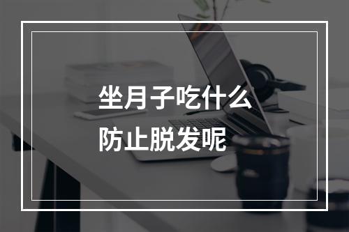 坐月子吃什么防止脱发呢