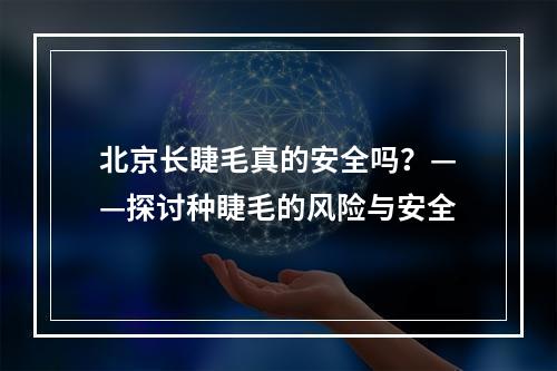 北京长睫毛真的安全吗？——探讨种睫毛的风险与安全