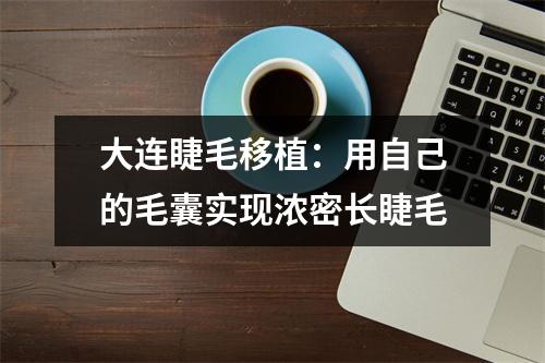 大连睫毛移植：用自己的毛囊实现浓密长睫毛