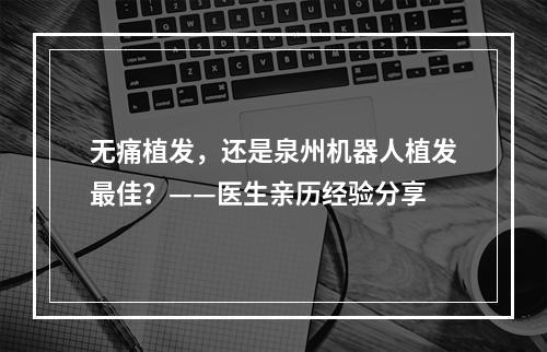 无痛植发，还是泉州机器人植发最佳？——医生亲历经验分享