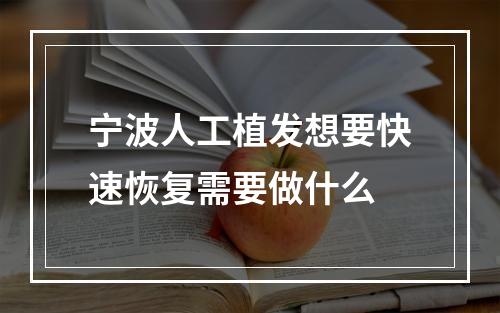 宁波人工植发想要快速恢复需要做什么