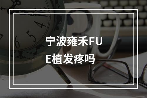 宁波雍禾FUE植发疼吗