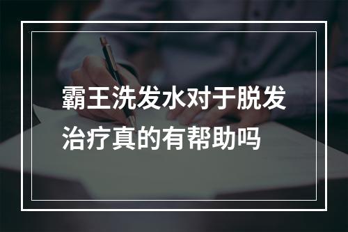 霸王洗发水对于脱发治疗真的有帮助吗