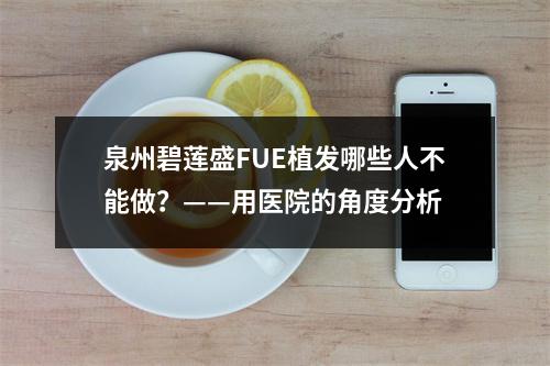 泉州碧莲盛FUE植发哪些人不能做？——用医院的角度分析