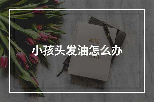 小孩头发油怎么办