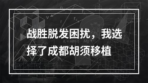 战胜脱发困扰，我选择了成都胡须移植