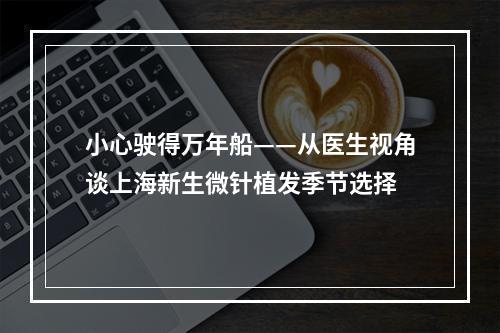 小心驶得万年船——从医生视角谈上海新生微针植发季节选择