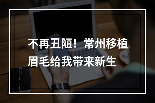 不再丑陋！常州移植眉毛给我带来新生