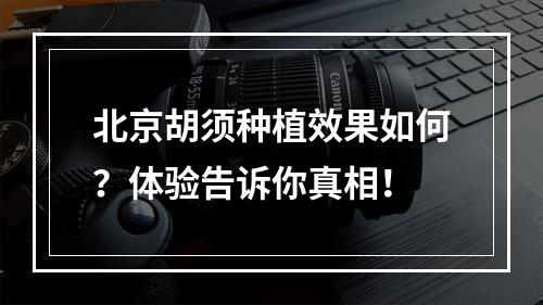 北京胡须种植效果如何？体验告诉你真相！