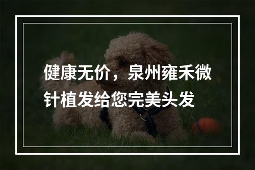 健康无价，泉州雍禾微针植发给您完美头发