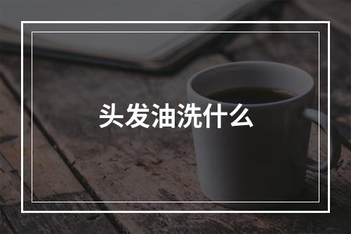 头发油洗什么