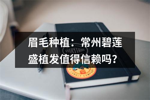 眉毛种植：常州碧莲盛植发值得信赖吗？