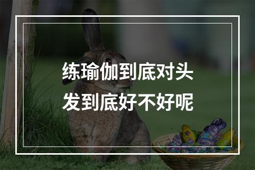 练瑜伽到底对头发到底好不好呢