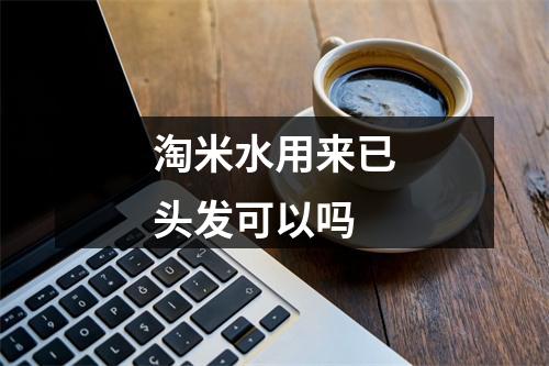 淘米水用来已头发可以吗