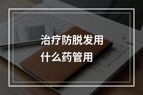 治疗防脱发用什么药管用