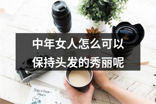 中年女人怎么可以保持头发的秀丽呢