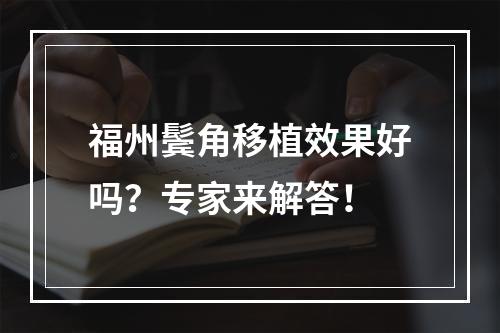 福州鬓角移植效果好吗？专家来解答！