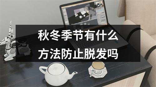 秋冬季节有什么方法防止脱发吗