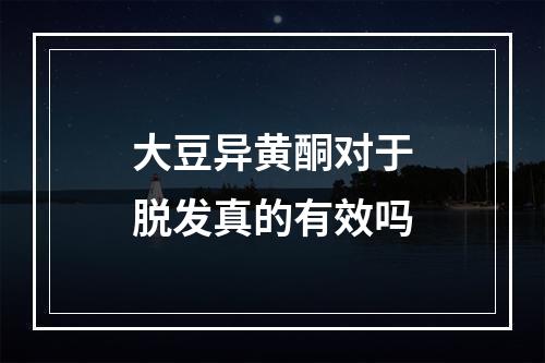 大豆异黄酮对于脱发真的有效吗