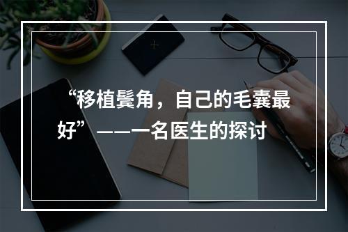 “移植鬓角，自己的毛囊最好”——一名医生的探讨