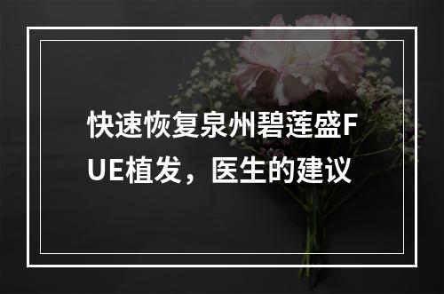 快速恢复泉州碧莲盛FUE植发，医生的建议