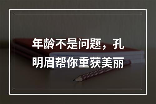 年龄不是问题，孔明眉帮你重获美丽